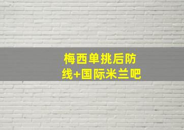 梅西单挑后防线 国际米兰吧